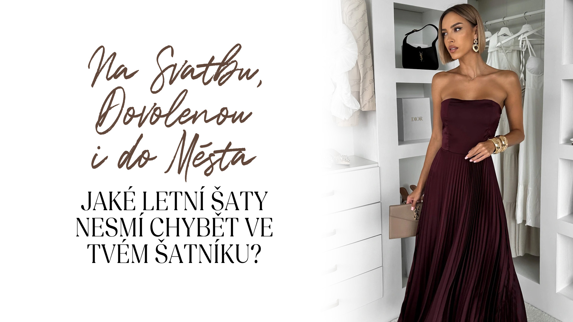 Na svatbu, dovolenou i do města. Jaké letní šaty nesmí chybět ve tvém šatníku